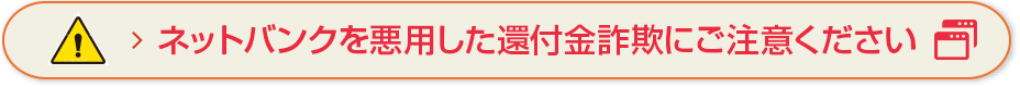 ネットバンクを悪用した還付金詐欺にご注意ください