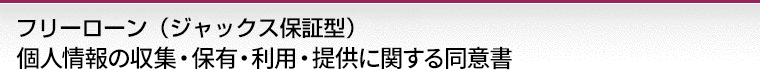 フリーローン（ジャックス保証型）個人情報の収集・保有・利用・提供に関する同意書